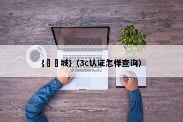 {娛樂城}(3c认证怎样查询)