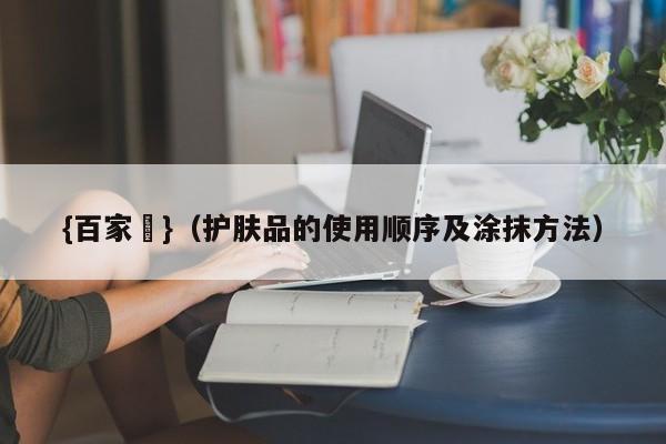 {百家樂}(护肤品的使用顺序及涂抹方法)
