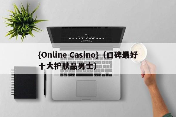 {Online Casino}(口碑最好十大护肤品男士)