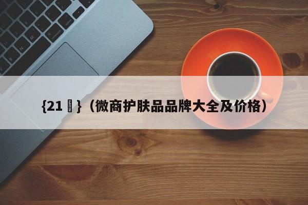 {21點}(微商护肤品品牌大全及价格)