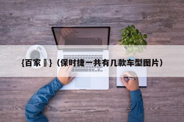 {百家樂}(保时捷一共有几款车型图片)